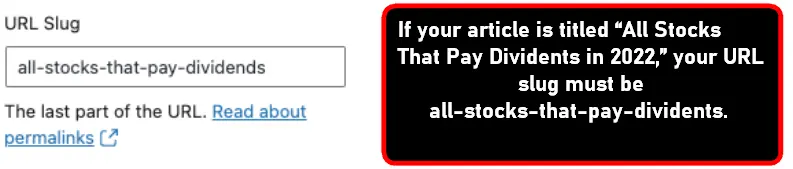 If your article is titled “All Stocks That Pay Dividents in 2022,” your URL slug
must be all-stocks-that-pay-dividents.