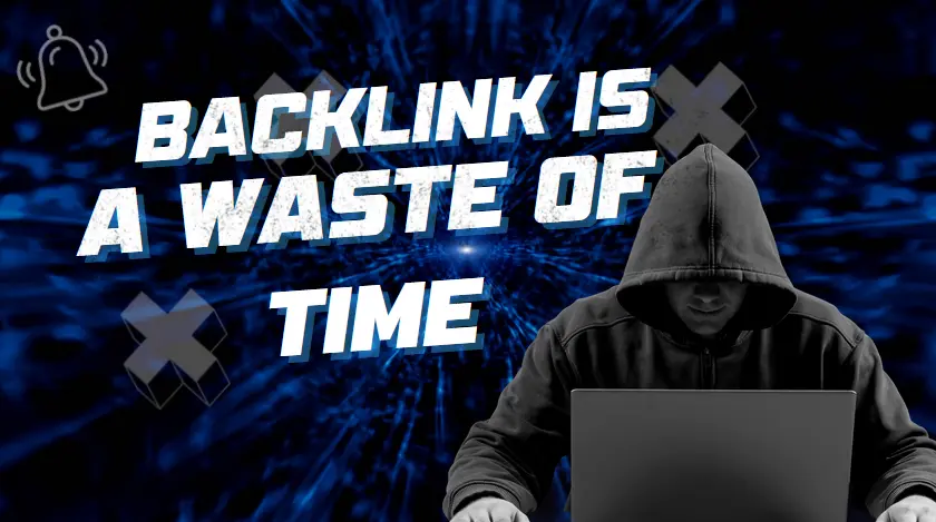Building Backlinks Is a Waste of Time